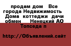 продам дом - Все города Недвижимость » Дома, коттеджи, дачи обмен   . Ненецкий АО,Топседа п.